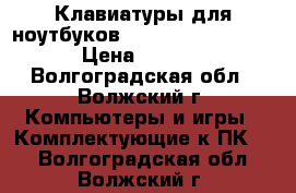  Клавиатуры для ноутбуков HP 15-e 15-n 15-g  › Цена ­ 1 100 - Волгоградская обл., Волжский г. Компьютеры и игры » Комплектующие к ПК   . Волгоградская обл.,Волжский г.